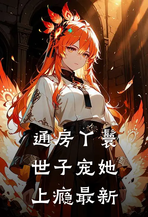 通房丫鬟，世子宠她上瘾最新