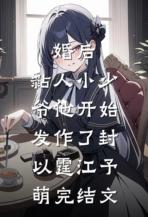 婚后，黏人小少爷他开始发作了封以霆江予萌完结文