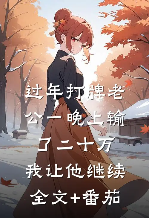 过年打牌老公一晚上输了二十万，我让他继续全文+番茄