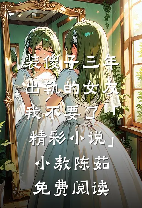 装傻子三年，出轨的女友我不要了「精彩小说」小敖陈茹免费阅读