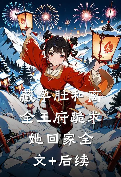 藏孕肚和离，全王府跪求她回家全文+后续