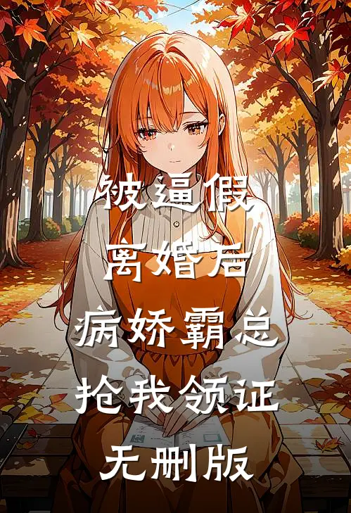 被逼假离婚后，病娇霸总抢我领证无删版