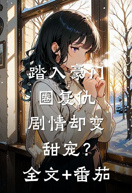 踏入豪门圈复仇，剧情却变甜宠？全文+番茄