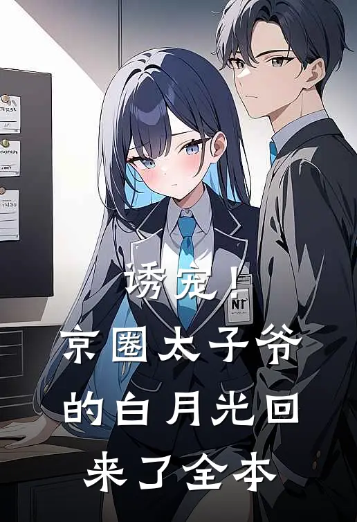 诱宠！京圈太子爷的白月光回来了全本