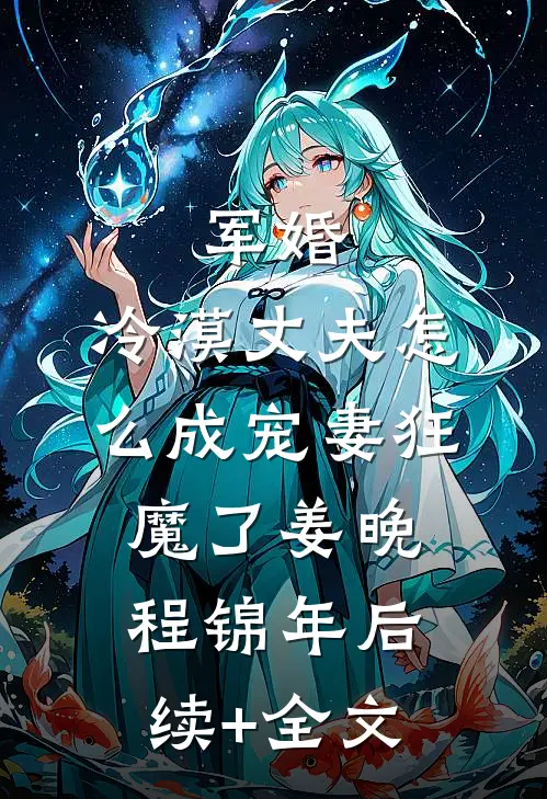 军婚：冷漠丈夫怎么成宠妻狂魔了姜晚程锦年后续+全文