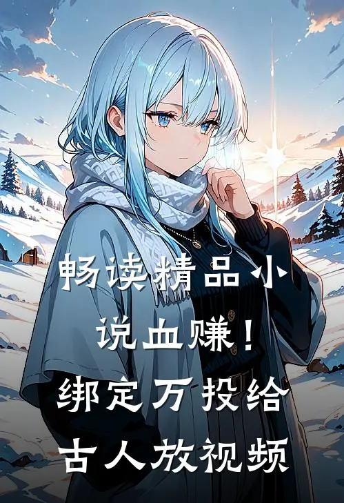畅读精品小说血赚！绑定万投给古人放视频