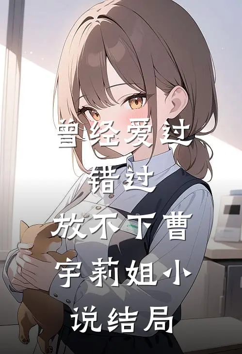 曾经爱过，错过，放不下曹宇莉姐小说结局