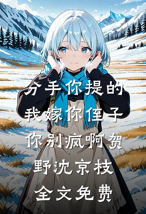 分手你提的，我嫁你侄子你别疯啊贺野沈京枝全文免费
