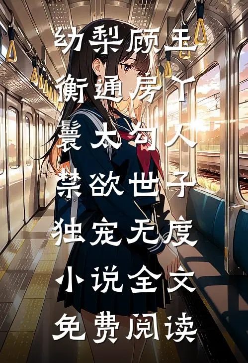 幼梨顾玉衡通房丫鬟太勾人，禁欲世子独宠无度小说全文免费阅读