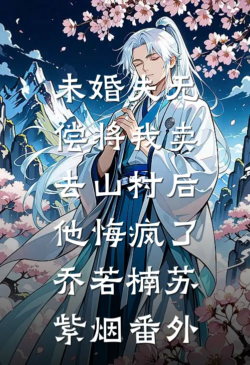 未婚夫无偿将我卖去山村后，他悔疯了乔若楠苏紫烟番外