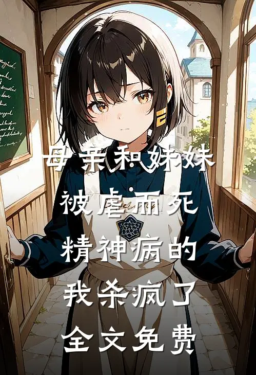 母亲和妹妹被虐而死，精神病的我杀疯了全文免费