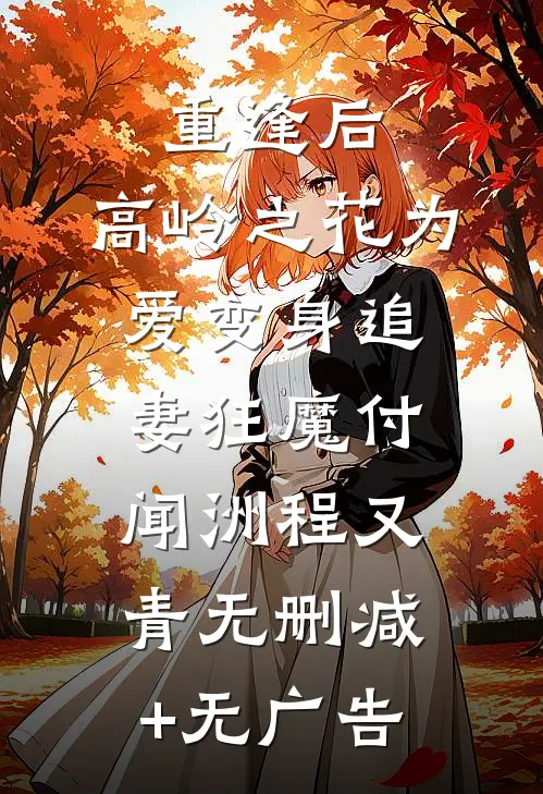 重逢后，高岭之花为爱变身追妻狂魔付闻洲程又青无删减+无广告