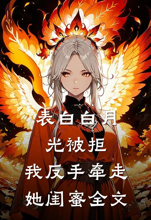表白白月光被拒，我反手牵走她闺蜜全文
