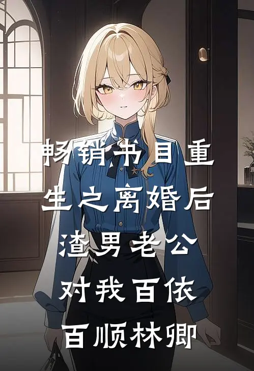畅销书目重生之离婚后渣男老公对我百依百顺林卿