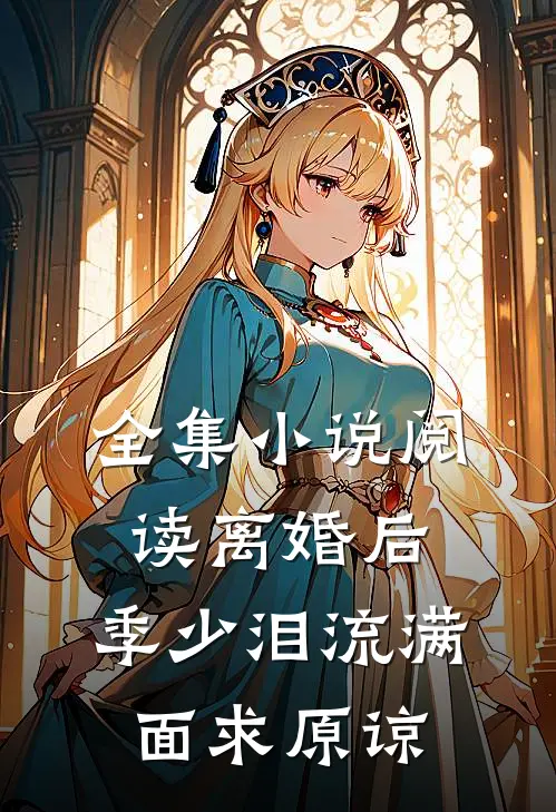 全集小说阅读离婚后，季少泪流满面求原谅