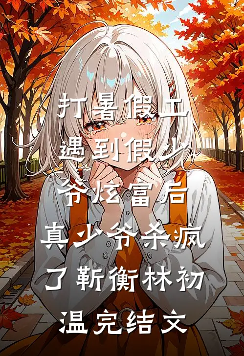打暑假工遇到假少爷炫富后，真少爷杀疯了靳衡林初温完结文