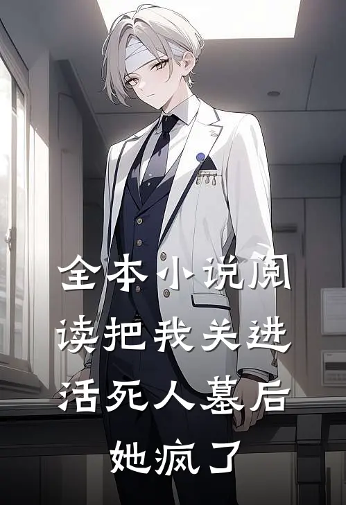 全本小说阅读把我关进活死人墓后，她疯了