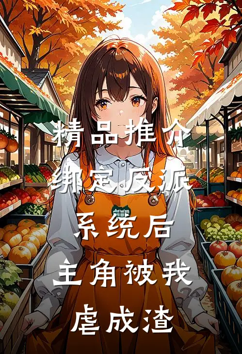 精品推介绑定反派系统后，主角被我虐成渣
