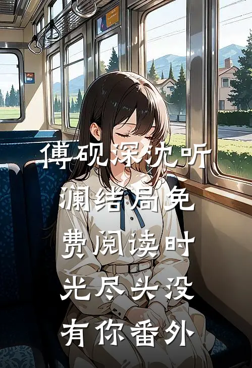 傅砚深沈听澜结局免费阅读时光尽头没有你番外