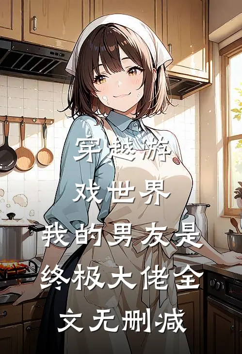 穿越游戏世界，我的男友是终极大佬全文无删减