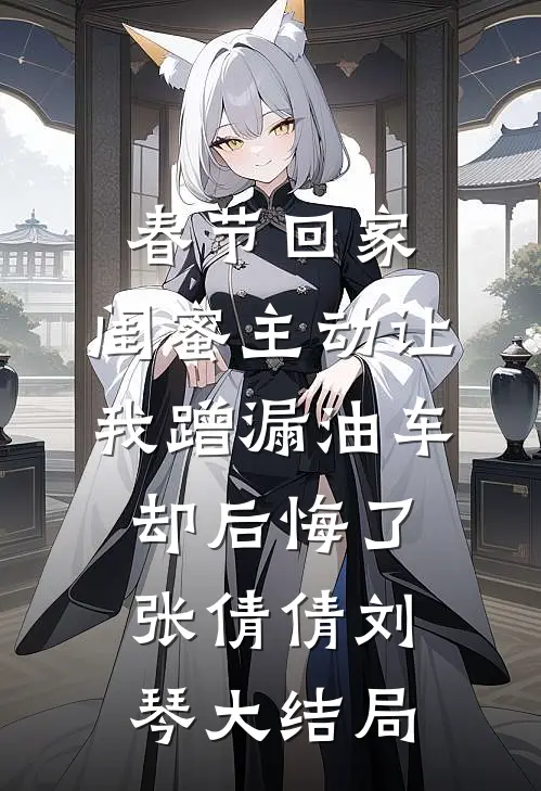 春节回家，闺蜜主动让我蹭漏油车却后悔了张倩倩刘琴大结局