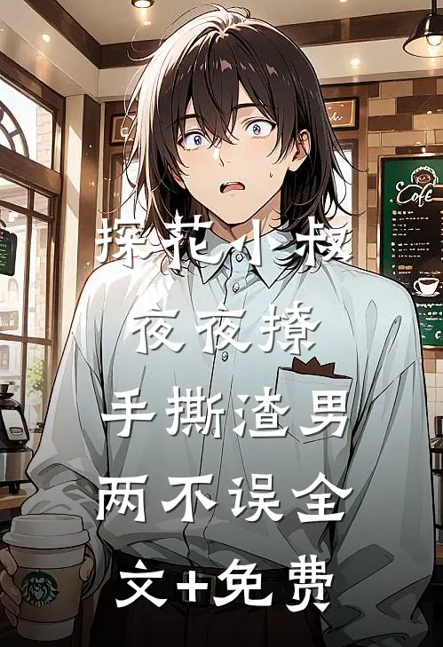 探花小叔夜夜撩，手撕渣男两不误全文+免费