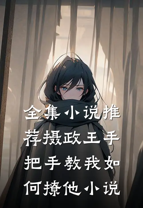 全集小说推荐摄政王手把手教我如何撩他小说