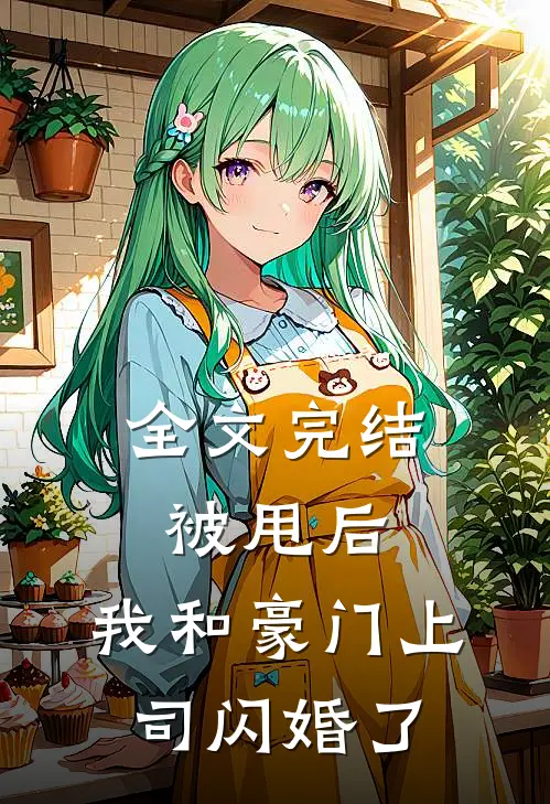 全文完结被甩后，我和豪门上司闪婚了
