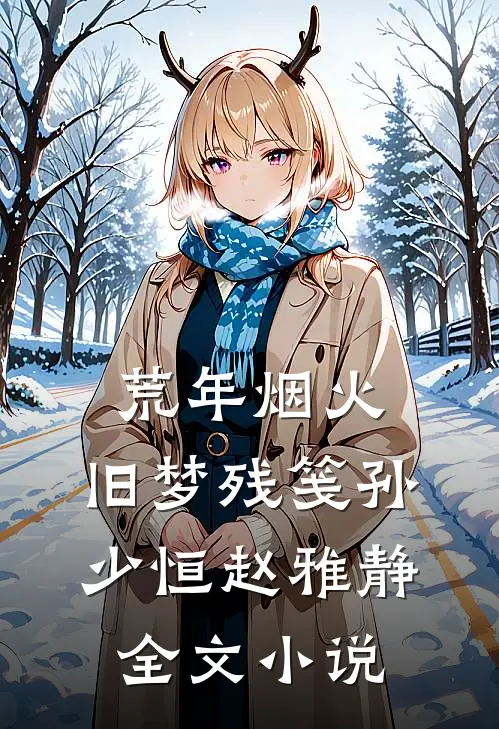 荒年烟火，旧梦残笺孙少恒赵雅静全文小说