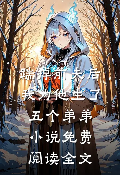 踹掉前夫后，我为他生了五个弟弟小说免费阅读全文