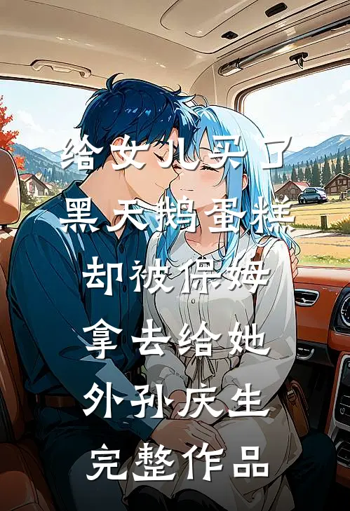 给女儿买了黑天鹅蛋糕，却被保姆拿去给她外孙庆生完整作品
