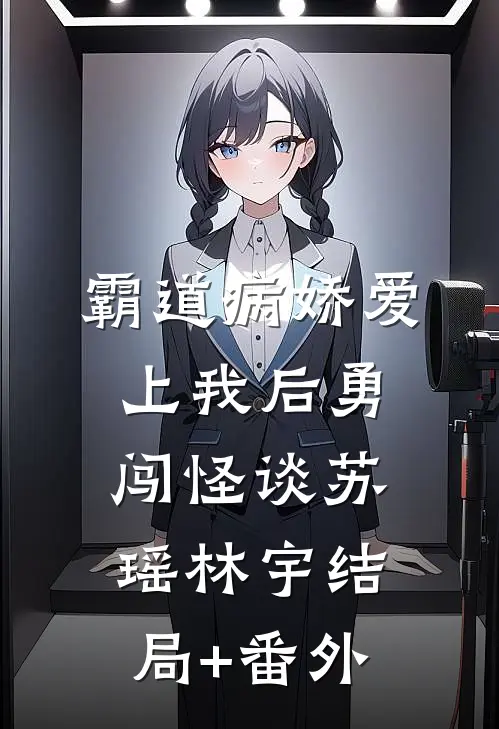 霸道病娇爱上我后勇闯怪谈苏瑶林宇结局+番外