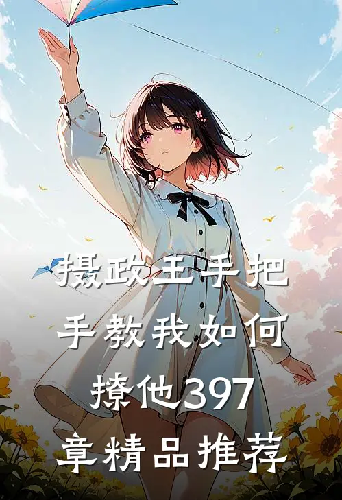 摄政王手把手教我如何撩他397章精品推荐