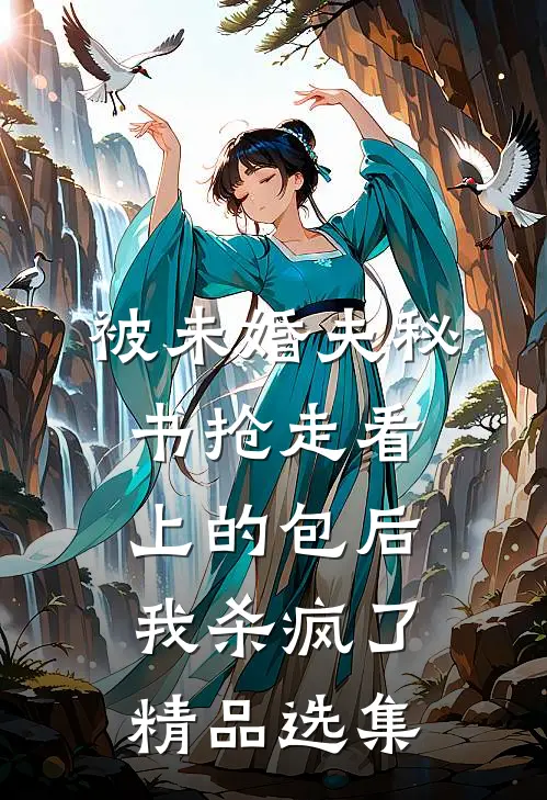 被未婚夫秘书抢走看上的包后，我杀疯了精品选集