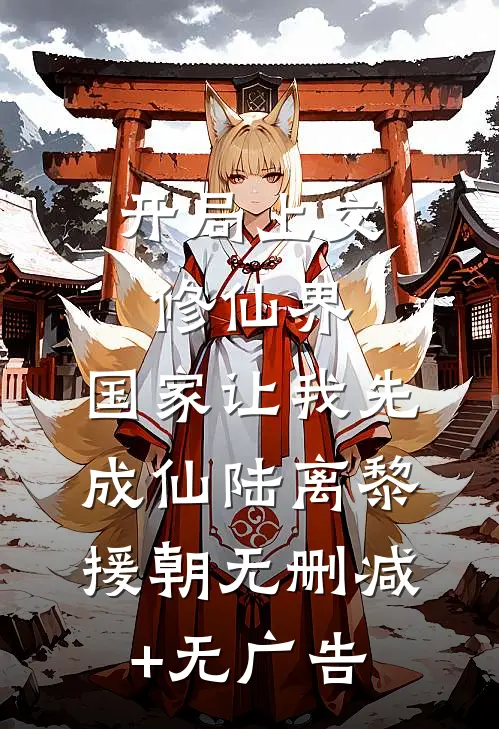 开局上交修仙界，国家让我先成仙陆离黎援朝无删减+无广告