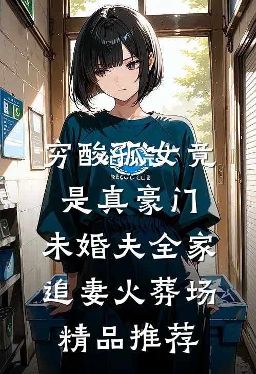 穷酸孤女竟是真豪门，未婚夫全家追妻火葬场精品推荐