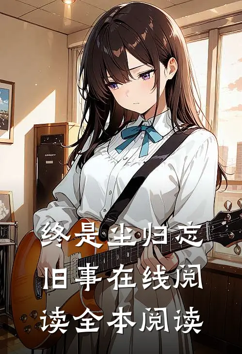 终是尘归忘旧事在线阅读全本阅读