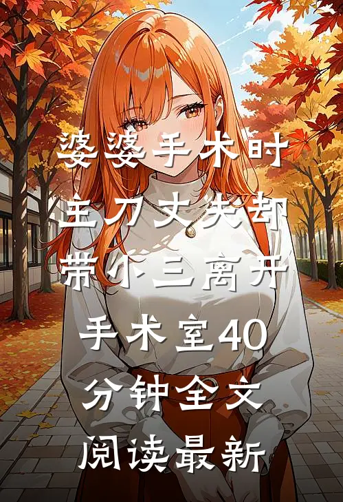 婆婆手术时，主刀丈夫却带小三离开手术室40分钟全文阅读最新