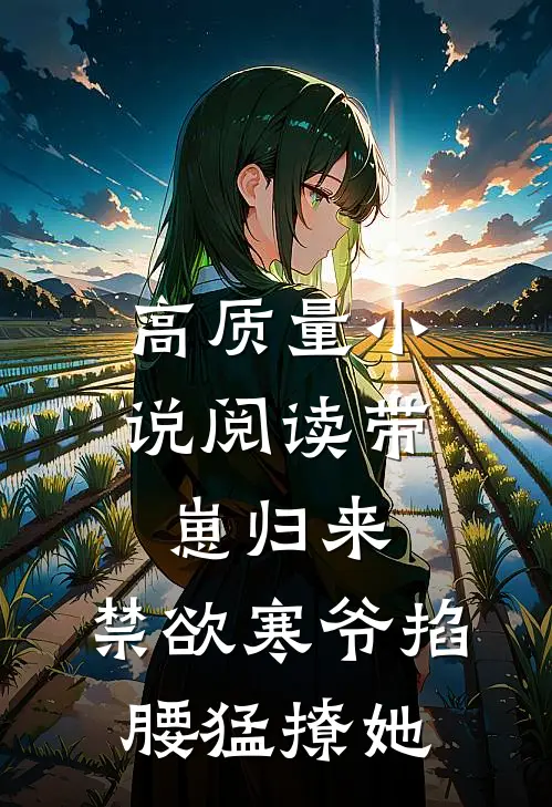 高质量小说阅读带崽归来，禁欲寒爷掐腰猛撩她