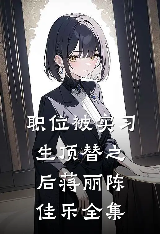 职位被实习生顶替之后蒋丽陈佳乐全集