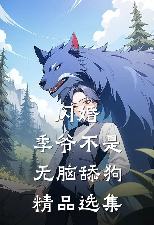 闪婚，季爷不是无脑舔狗精品选集