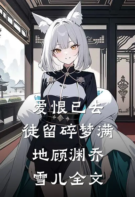 爱恨已去，徒留碎梦满地顾渊乔雪儿全文
