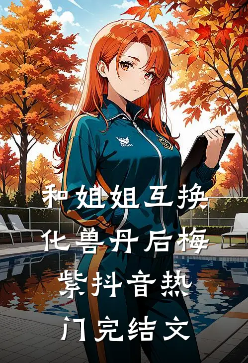和姐姐互换化兽丹后梅紫抖音热门完结文
