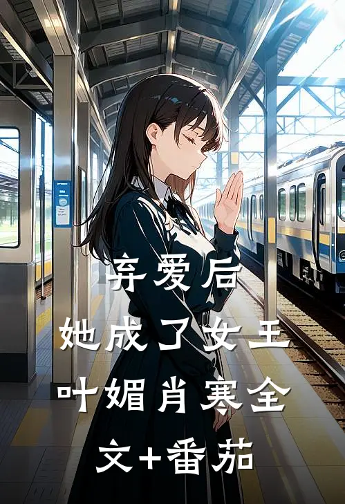 弃爱后，她成了女王叶媚肖寒全文+番茄