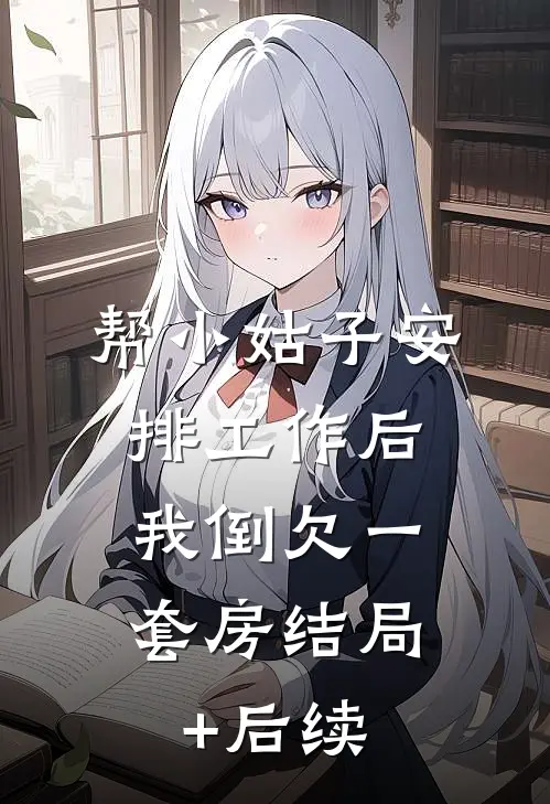 帮小姑子安排工作后，我倒欠一套房结局+后续