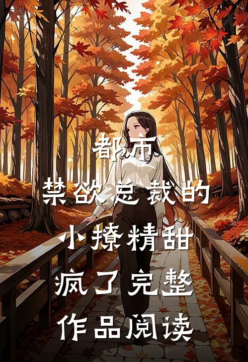 都市：禁欲总裁的小撩精甜疯了完整作品阅读