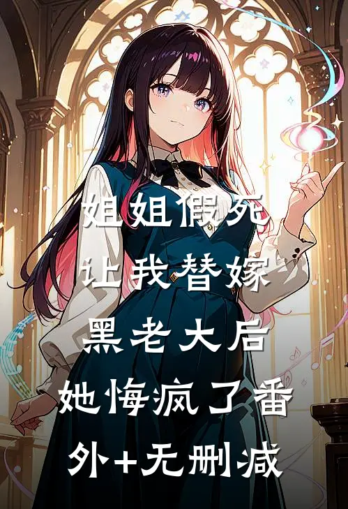 姐姐假死让我替嫁黑老大后，她悔疯了番外+无删减