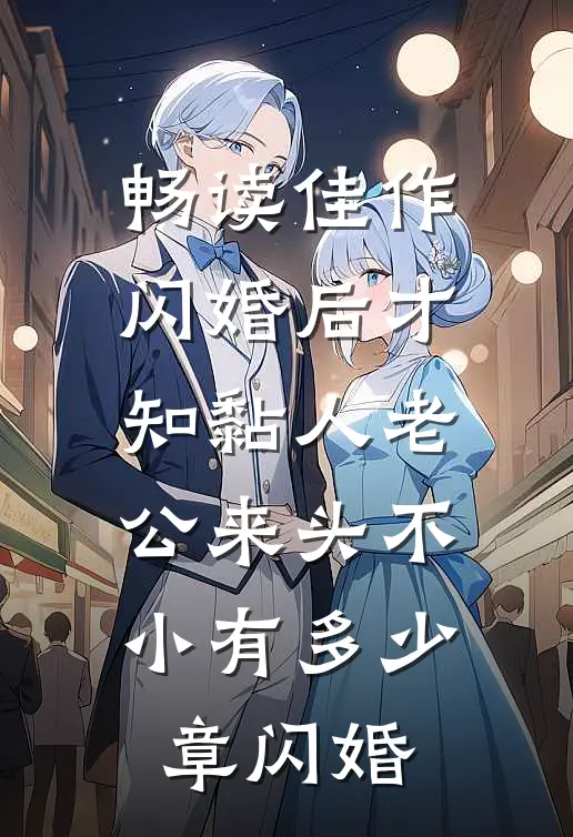 畅读佳作闪婚后才知黏人老公来头不小有多少章闪婚