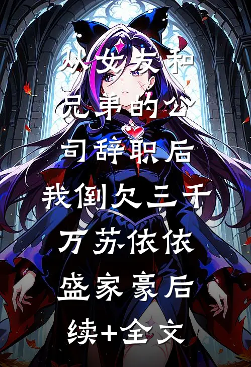 从女友和兄弟的公司辞职后，我倒欠三千万苏依依盛家豪后续+全文