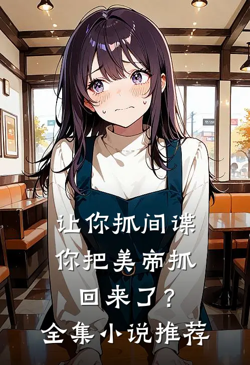 让你抓间谍，你把美帝抓回来了？全集小说推荐